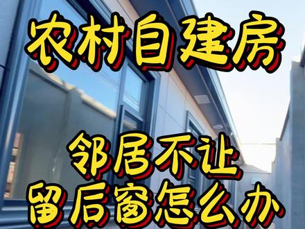 农村自建房邻居不让留后窗怎么办 #农村自建房 #自建房 #衡水建房 #大包建房