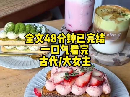 全文48分钟已完结#一口气看完系列#小说#古代#大女主
#文荒推荐