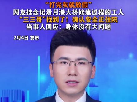 “打完灰就放假”
#网友挂念记录月港大桥修建过程的工人
“三三哥”找到了!确认安全正住院
当事人回应:身体没有大问题。@三三哥