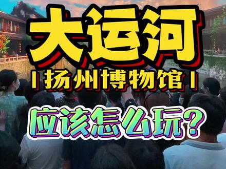 一分钟告诉你!周末遛娃来扬州大运河博物馆,应该怎么参观?#旅行大玩家 #旅行推荐官 #周末去哪玩 #亲子游玩好去处 #扬州
