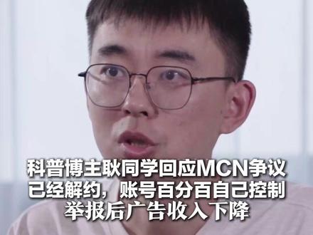 科普博主耿同学回应MCN争议 已经解约,账号百分百自己控制 举报后广告收入下降 但觉得自己是个有用的人
