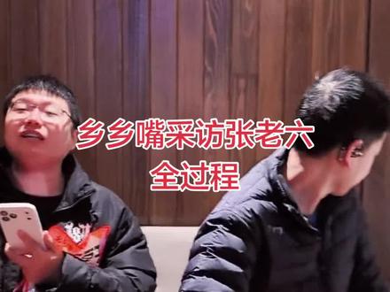 乡乡嘴采访张老六全过程,张老六估计压力有点大#乡乡嘴 #老六荒野
