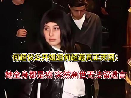何超仪公开姐姐何超蕸真正死因:她全身都是癌 突然离世无法留遗