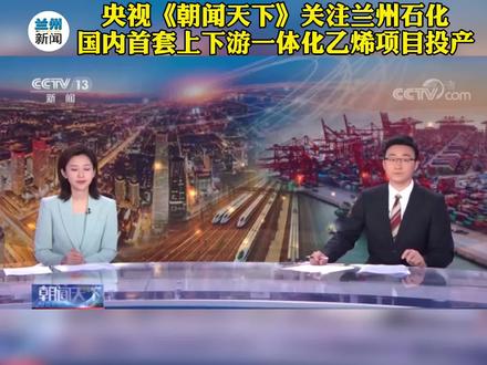 #兰州石化央视《朝闻天下》关注兰州石化:国内首套上下游一体化乙烯项目投产