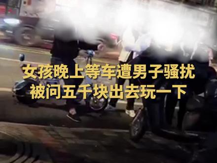 女孩晚上等车遭男子骚扰:五千块出去玩一下?