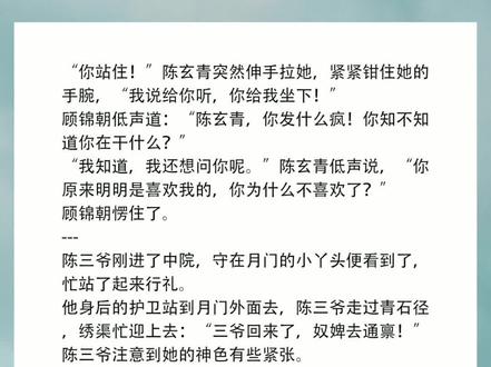 “你站住!”陈玄青突然伸手拉她,紧紧钳住她的手腕,“我说给你听,你给我坐下!”
顾锦朝低声道:“陈玄青,你发什么疯!你知不知道你在干什么?”
“我知道,我还想问你呢。”陈玄青低声说,“你原来明明是喜欢我的,你为什么不喜欢了?”
顾锦朝愣住了。
---
陈三爷刚进了中院,守在月门的小丫头便看到了,忙站了起来行礼。
他身后的护卫站到月门外面去,陈三爷走过青石径,绣渠忙迎上去:“三爷回来了,奴婢去通禀!”
陈三爷注意到她的神色有些紧张。
他不动声色地问:“夫人呢?”
绣渠想到紧闭的西次间槅扇,手都在发抖。她只能把手藏到袖子里,努力笑了笑:“七少爷过来教四小姐练琴,夫人找七少爷说几句话。”她说话的声音很响亮。
欲盖弥彰……陈三爷沉默地看着绣渠,她这样子简直是漏洞百出,他心都沉下来。
西次间里面顾锦朝也听到了绣渠的声音……陈三爷说过下午会回来,但她不知道陈玄青会出这样的变故!
她看了雨竹一眼,雨竹十分机灵,忙把西次间的槅扇打开。
陈玄青听到父亲回来了,心里一惊,似乎脑子里才清醒过来。
#小说推荐 #每日推文 #重生文