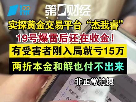 实探黄金交易平台“杰我睿” 19号爆雷后还在收金! 有受害者刚入局就亏15万 两折本金和解也付不出来|一探