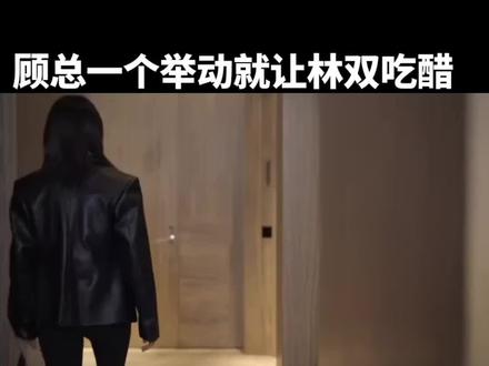 #好事成双。顾总一个举动就让林双吃醋
