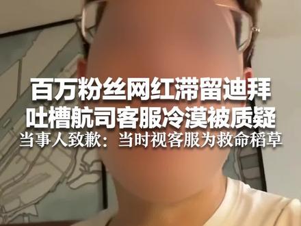 百万粉丝网红滞留迪拜 吐槽航司客服冷漠被质疑 当事人致歉:当时视客服为救命稻草 改到3号的飞机没飞,目前仍滞留迪拜