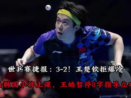 世乒赛捷报:3-2!王楚钦拒爆冷!给韩国小将上课, 王皓暂停8字指导立功