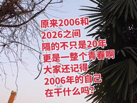 原来2006年和2026之间,隔的不只是20年,
更是一整个青春啊,大家都还记得2006的自己
都在干啥吗?#回不去的何止是时间 #还有一闪而过的青春