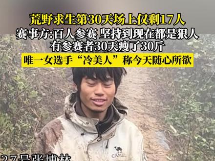 荒野求生第30天场上仅剩17人,赛事方:百人参赛 坚持到现在都是狠人,有参赛者30天瘦了30斤
