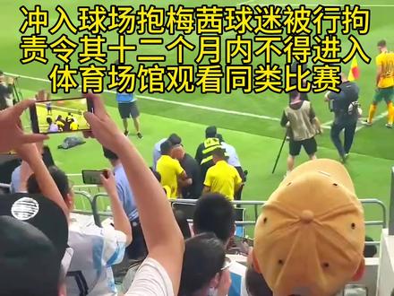 冲入球场的小球迷 被刑拘 责令十二个月内不得进入体育场观看同类目比赛 #足球 #梅西