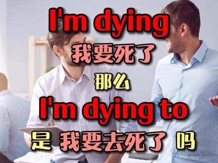 每日英语 I'm dying和I'm dying to是一个意思吗 #日常英语口语 #生活英语 #实用英语句型 #英语口语天天练 #学英语