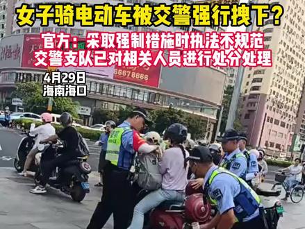 官方通报-网传海口一女子骑电动车被交警强行拽下 4月29日,海南海口,一段“女子闯红灯不接受处罚被交警拽下电动车”的视频在网络上传播,引发网民关注,海口公安交警纪检督察部门立即开展核查。#电动车 #海南dou知道 @抖音小助手