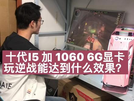 十代i5加1060显卡玩逆战效果实测,你们感觉这效果够用不!! #电脑 #网吧电脑