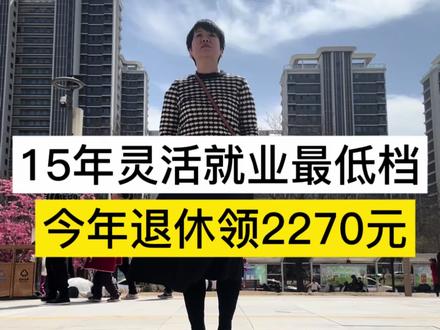 交15年灵活就业最低档,退休金领了2270元,#退休金 #灵活就业 #社保知识 #养老保险