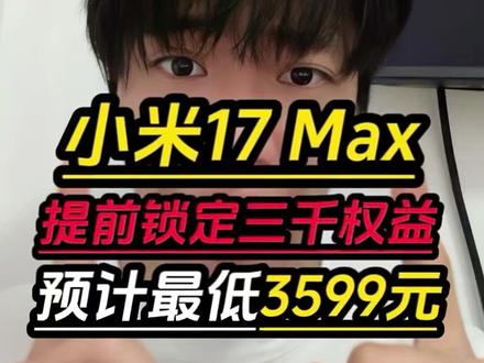 小米17Max首发3599元! 所有准备冲首发小米17Max的,已经确定5月21号晚7点重磅首发!本次搭载第五代骁龙8至尊版处理器!6.9英寸 1.5K 120Hz大直屏!再加上8000毫安大电池+100w快充!首发预计4599元,叠加各种补贴之后最低做到3599元的价格入手!#小米17max #小米17 #小米17promax #小米yu7gt #小米手机