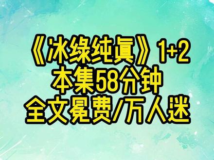 《冰绿纯真》1+2 #万人迷 #悟空浏览器