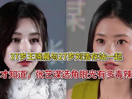 37岁王晓晨与27岁刘浩存站一起,才知道,张艺谋选角眼光有多