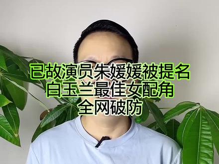 已故演员朱媛媛被提名:白玉兰最佳女配角,全网破防! #万物皆可种草搜