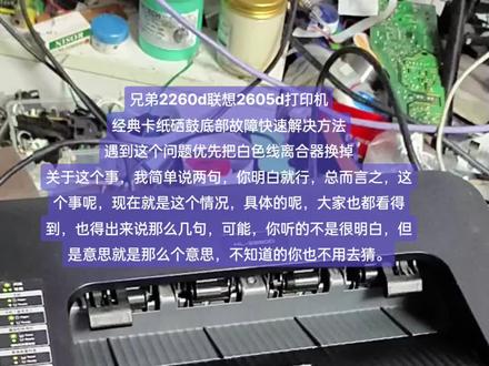 兄弟2260d联想2605d打印机
经典卡纸硒鼓底部故障快速解决方法
遇到这个问题优先把白色线离合器换掉
关于这个事,我简单说两句,你明白就行,总而言之,这个事呢,现在就是这个情况,具体的呢,大家也都看得到,也得出来说那么几句,可能,你听的不是很明白,但是意思就是那么个意思,不知道的你也不用去猜。#打印机维修 #打印机 #办公设备 #技术分享 #图文设备