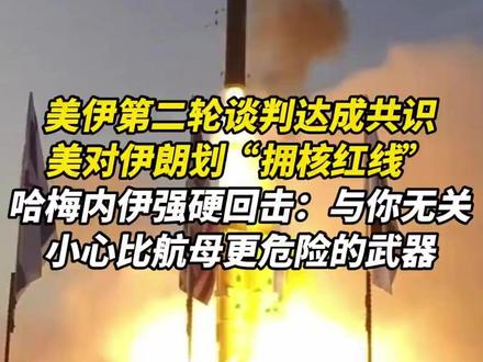 美伊第二轮谈判达成共识,美对伊朗划“拥核红线”,哈梅内伊强硬回击