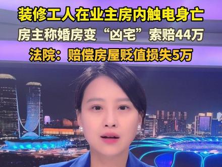 装修工人在业主房内触电身亡,房主称婚房变“凶宅” 索赔44万,法院:装修方赔偿房屋贬值损失5万。11月7日(报道)湖北黄石 #湖北dou知道 @抖音小助手 #小强热线主播说