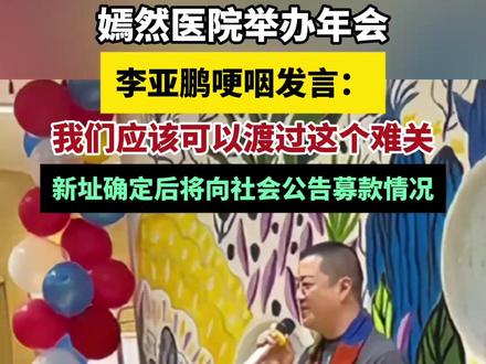 嫣然医院举办年会,李亚鹏哽咽发言:我们应该可以渡过这个难关,新址确定后将向社会公告募款情况