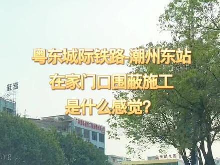 历时三年多的潮州东站围蔽施工已经开始一周多了,还有三年多要忍、忍、忍…
