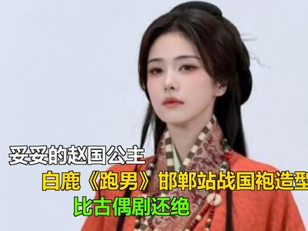 妥妥的赵国公主,白鹿《跑男》邯郸站战国袍造型,比古偶剧还绝 妥妥的赵国公主,白鹿《跑男》邯郸站战国袍造型,比古偶剧还绝