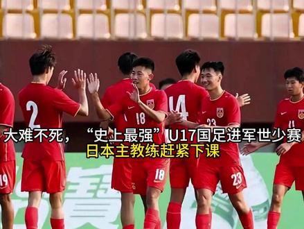 大难不死,“史上最强”U17国足进军世少赛,日本主教练赶紧下课#懂的人来讲讲