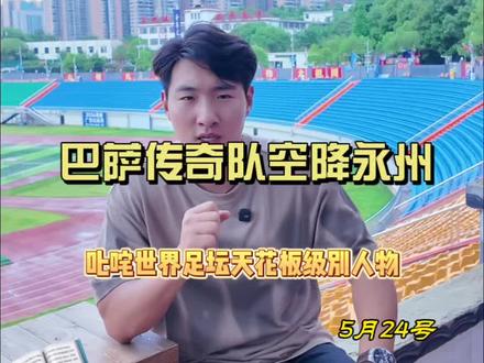 5月24号巴萨传奇队VS永州队表演赛,可以预约门票了,两大传奇齐聚永州体育场,这场足球嘉年华含金量直接拉满#巴萨传奇 #永州