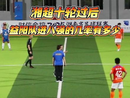 #益阳队#湘超八强#益阳队进八强的几率有多少