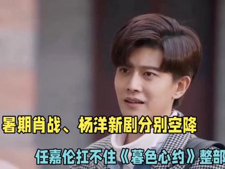 肖战杨洋新剧分别空降播出,任嘉伦扛不住《暮色心约》整部剧口碑