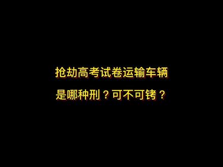 抢劫高考试卷运输车辆是哪种刑?可不可铐?#抖来学法