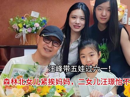 汪峰带五娃过六一!森林北女儿紧挨妈妈,二女儿汪璟怡不舍得分开
