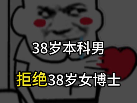 38岁本科男拒绝38岁女博士。 #社会百态 #相亲 #大龄剩女 #爱情