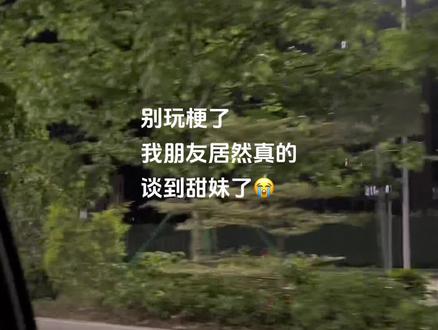 别玩梗了 我朋友居然真的 谈到甜妹了😭