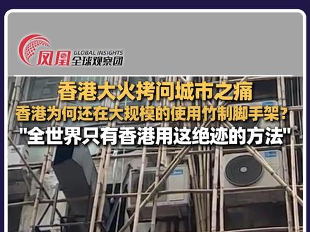 宏福苑大火拷问香港:竹制脚手架成“助燃元凶”,为何这“落后材料”至今仍被大规模使用?#香港#火灾