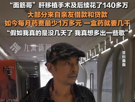 12月8日报道,#面筋哥说每月药费最少1万多元 :一盒药就要几千,假如我真的是没几天了,想多出一些歌。