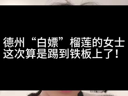 德州“白嫖”榴莲的袁女士算是踢到铁板了