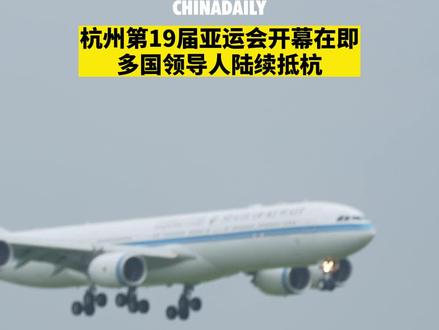 杭州第19届亚运会开幕在即,多国领导人陆续抵杭