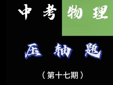 中考物理压轴题:第17期。 #初中物理 #电学#压轴题#中考#中考物理