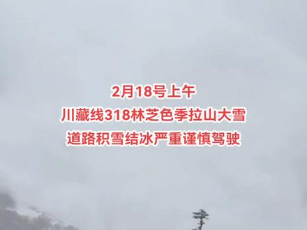 2025年2月18号上午
川藏线318林芝色季拉山大雪
道路积雪结冰严重谨慎驾驶#雪天出行注意安全 #318最新路况 #色季拉山 #西藏自驾游 #实时路况