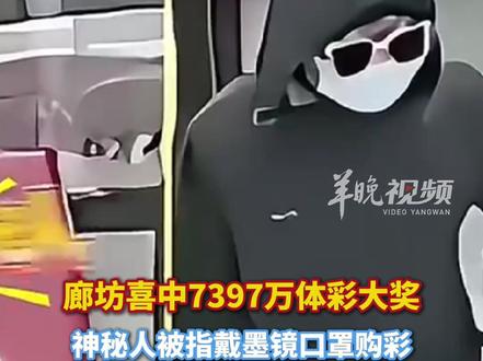 廊坊喜中7397万体彩大奖,神秘人被指戴墨镜口罩购彩,疑墨镜男子发声“不是我中奖,只是感冒”,河北体彩:会反馈,建议不要相信网上传言。(编辑:潘俊华;实习生:李佳慧;审签:郑紫薇)