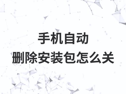 手机自动删除安装包怎么关