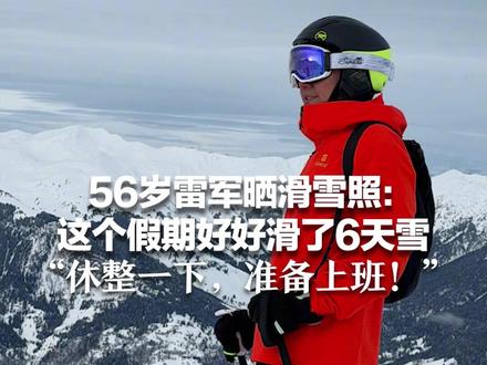 56岁雷军晒滑雪照:这个假期好好滑了6天雪 “休整一下,准备上班!” 自嘲技术有限 不放视频只放照片