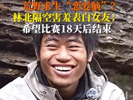 #荒野求生林北害羞表白女友 10月29日,湖南张家界。林北隔空表白女友:你过得好吗?希望比赛在18天后结束,一起过一个有意义的生日。#此刻2025