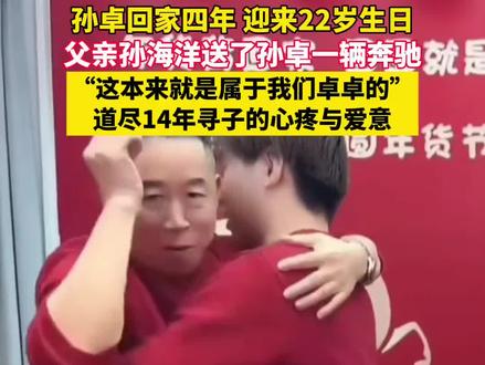 孙卓回家四年,迎来22岁生日。父亲孙海洋送了孙卓一辆奔驰。“这本来就是属于我们卓卓的”,道尽14年寻子的心疼与爱意。